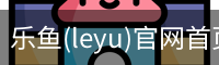 乐鱼(leyu)官网